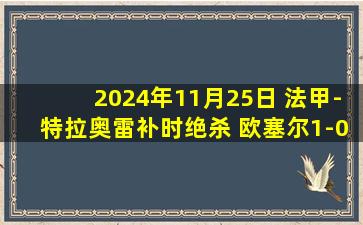 2024年11月25日 法甲-特拉奥雷补时绝杀 欧塞尔1-0昂热